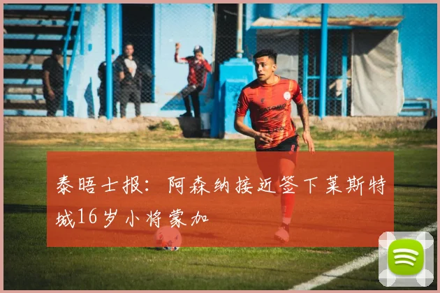 泰晤士报：阿森纳接近签下莱斯特城16岁小将蒙加